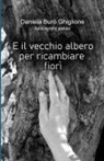 Daniela Buró Ghiglione - E il vecchio albero per ricambiare fiorì