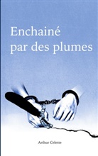 Arthur Celette - Enchaîné par des Plumes