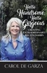 Carol de Garza - Hello Handsome, Hello Gorgeous Creating Extraordinary Relationships