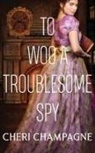 Cheri Champagne - To Woo A Troublesome Spy