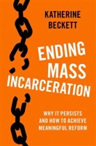 Katherine Beckett, Katherine (Chair and Professor in the Dep Beckett, Katherine (Chair and Professor in the Department of Law Beckett, Beckett Katherine - Ending Mass Incarceration