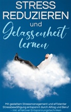 Isa Lemberger - Stress reduzieren und Gelassenheit lernen: Mit gezieltem Stressmanagement und effizienter Stressbewältigung entspannt durch Alltag und Beruf - inkl. effektiver Entspannungstechniken