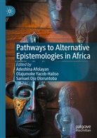 Adeshina Afolayan, Samuel Ojo Oloruntoba, Samuel Ojo Oloruntoba, Olajumok Yacob-Haliso, Olajumoke Yacob-Haliso - Pathways to Alternative Epistemologies in Africa