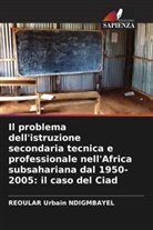 Reoular Urbain Ndigmbayel - Il problema dell'istruzione secondaria tecnica e professionale nell'Africa subsahariana dal 1950-2005: il caso del Ciad