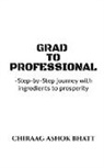 Ashok Bhatt, Chiraag Ashok Bhatt - Grad to Professional: Step by Step Journey with ingredients to prosperity