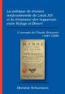 Dominic Schumann - La politique de réunion confessionnelle de Louis XIV et la résistance des huguenots entre Refuge et Désert