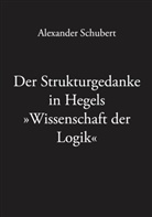 Alexander Schubert - Der Strukturgedanke in Hegels »Wissenschaft der Logik«