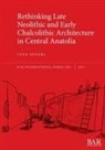 Jana Anvari - Rethinking Late Neolithic and Early Chalcolithic Architecture in Central Anatolia
