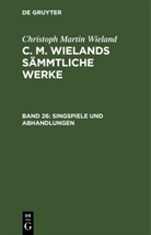 Christoph Martin Wieland - Christoph Martin Wieland: C. M. Wielands Sämmtliche Werke - Band 26: Singspiele und Abhandlungen