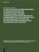 Helmut Koziolek - Zu den Verflechtungsbeziehungen zwischen Industrie und Landwirtschaft bei der Sicherung einer stabilen Versorgung der Bevölkerung mit Nahrungsmitteln und der Industrie mit biogenen Rohstoffen und bei der Leistungssteigerung der Volkswirtschaft der DDR