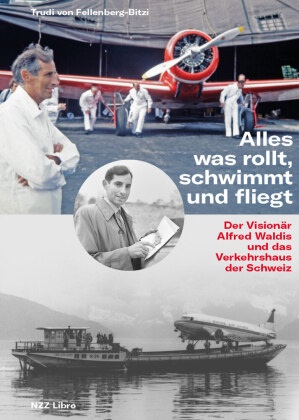 Trudi von Fellenberg-Bitzi - Alles was rollt, schwimmt und fliegt - Der Visionär Alfred Waldis und das Verkehrshaus der Schweiz