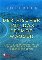 Gottlieb Eder - Der Fischer und das fremde Wasser - Eine Liebeserklärung an die Federkraft der Rute und unseren Planeten