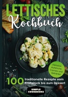Simple Cookbooks - Lettisches Kochbuch: 100 traditionelle Rezepte vom Frühstück bis zum Dessert - Inklusive Aufstriche, Cremes und Getränke