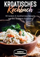 Simple Cookbooks - Kroatisches Kochbuch: 80 leckere & mediterrane Rezepte aus den Regionen Kroatiens