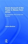 James Bandinel, Bandinel James - Some Account of the Trade in Slaves from Africa as Connected with Europe