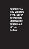 Yvan Rettore - SCOPRIRE LA NON VIOLENZA ATTRAVERSO PERCORSI DI LIBERAZIONE SENSORIALE