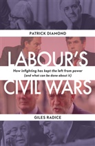 Patrick Diamond, Patrick Radice Diamond, Giles Radice - Labour s Civil Wars How Infighting Keeps the Left From Power And