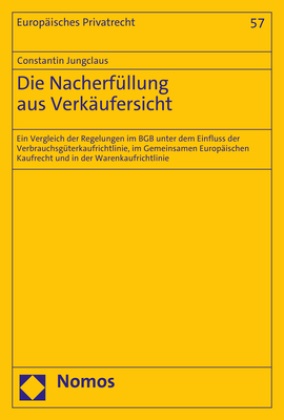 Constantin Jungclaus - Die Nacherfüllung aus Verkäufersicht - Ein Vergleich der Regelungen im BGB unter dem Einfluss der Verbrauchsgüterkaufrichtlinie, im Gemeinsamen Europäischen Kaufrecht und in der Warenkaufrichtlinie