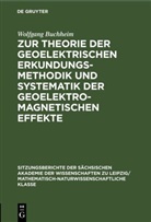 Wolfgang Buchheim - Zur Theorie der geoelektrischen Erkundungsmethodik und Systematik der geoelektromagnetischen Effekte