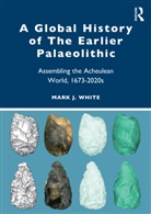 Mark White, Mark (Professor of Palaeolithic Archaeology White, Mark J. White, Mark J. (Professor of Palaeolithic Archaeol White, White Mark J. - Global History of the Earlier Palaeolithic