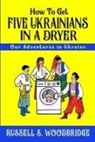 Russell Woodbridge - How to Get Five Ukrainians in a Dryer: Our Adventures in Ukraine