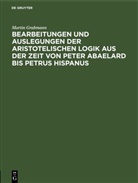 Martin Grabmann - Bearbeitungen und Auslegungen der aristotelischen Logik aus der Zeit von Peter Abaelard bis Petrus Hispanus