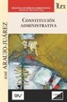 José Araujo Juárez - CONSTITUCIÓN ADMINISTRATIVA