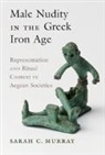 Sarah (University of Toronto) Murray, Sarah C Murray, Sarah C. Murray, Sarah C. (University of Toronto) Murray - Male Nudity in the Greek Iron Age