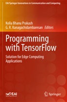 Kolla Bhanu Prakash, G. R. Kanagachidambaresan, Kolla Bhanu Prakash, R Kanagachidambaresan - Programming with TensorFlow