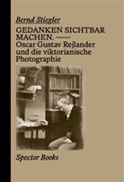 Bernd Stiegler, Bernd Stiegler - Gedanken sichtbar machen. Oscar Gustave Rejlander und die viktorianische Photographie