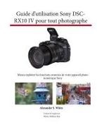Alexander S. White - Guide d'utilisation Sony DSC-RX10 IV pour tout photographe