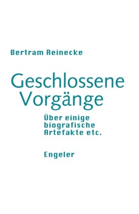 Bertram Reinecke - Geschlossene Vorgänge - Über einige biographische Artefakte etc.