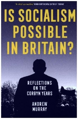 Andrew Murray - Is Socialism Possible in Britain? - Reflections on the Corbyn Years