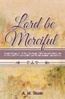 A. W. Tozer - Lord Be Merciful: Selected Writings of A. W. Tozer: The Pursuit of God, Keys to the Deeper Life, How to be Filled with the Holy Spirit