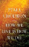 Pema Chodron, Pema Chödrön - How We Live Is How We Die