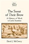 David McCreery, McCreery David - The Sweat of Their Brow: A History of Work in Latin America