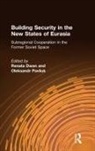 Renata Dwan, Dwan Renata, Oleksandr Pavliuk, Pavliuk Oleksandr - Building Security in the New States of Eurasia: Subregional Cooperation in the Former Soviet Space