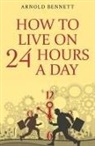 Arnold Bennett - How to Live on 24 Hours a Day