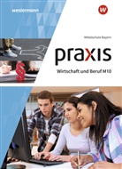 Roland Dörfler, Herbert Dröse, Andreas Gmelch, Josef Moser, Josef u a Moser, Helmut Nicklas - Praxis Wirtschaft und Beruf - Ausgabe 2017 für Mittelschulen in Bayern