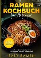 Easy Ramen - Das Ramen Kochbuch für Anfänger mit 50 einfachen und leckeren Rezepten - inklusive Basics und Tipps zum Einkauf von Zubehör und Lebensmitteln
