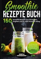 Simple Cookbooks - Smoothie Rezepte Buch - 150 Smoothie Rezepte zum Abnehmen, Entgiften und für mehr Power im Alltag | Schnelle & günstige Rezepte für grüne Smoothies, Früchte-Smoothies, Diät- und Protein-Smoothies! - Inklusive Nährwertangaben