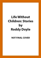 Roddy Doyle - Life Without Children