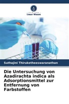 Suthajini Thiruketheeswaranathan - Die Untersuchung von Azadirachta indica als Adsorptionsmittel zur Entfernung von Farbstoffen