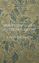 Liesel Huber - Selbstversorgung zu Uromas Zeiten - Ein Handbuch