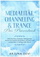 Arjuna Devi - Medialität, Channeling & Trance - Das Praxisbuch: Wie Sie Ihre medialen Fähigkeiten Schritt für Schritt erwecken, schulen und anwenden in Alltag und Beruf