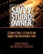 John Shirley - The Savvy Studio Owner: A Complete Guide to Setting Up and Running Your Own Recording Studio