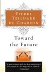 Pierre Teilhard De Chardin - Toward the Future
