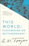 A W Tozer, A. W. Tozer - This World: Playground or Battleground?
