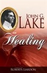 John G Lake, John G. Lake, Roberts Liardon - John G. Lake on Healing