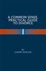 Lenard Marlow - A Common Sense Practical Guide to Divorce